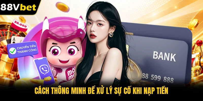 Cách thông minh để xử lý sự cố khi nạp tiền