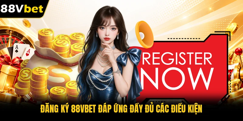 Đăng ký 88VBET đáp ứng đầy đủ các điều kiện