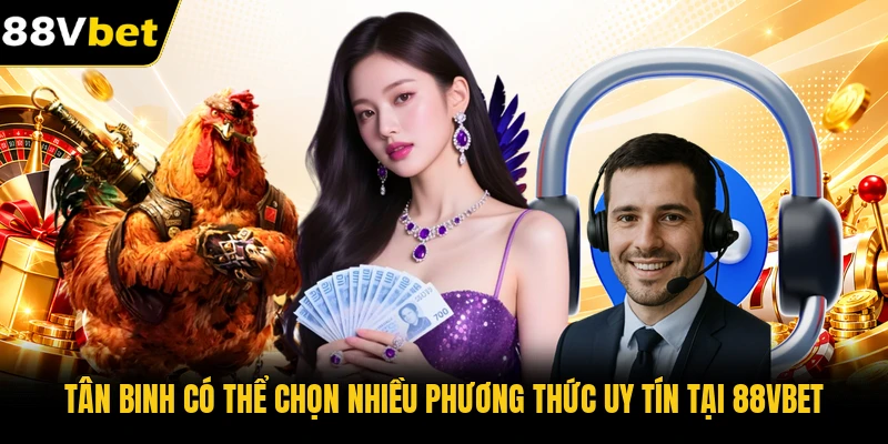 Tân binh có thể chọn nhiều phương thức uy tín tại 88VBET