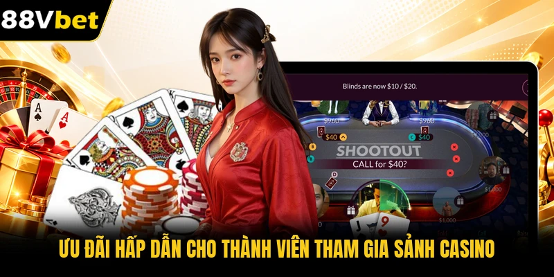 Ưu đãi hấp dẫn cho thành viên tham gia sảnh casino